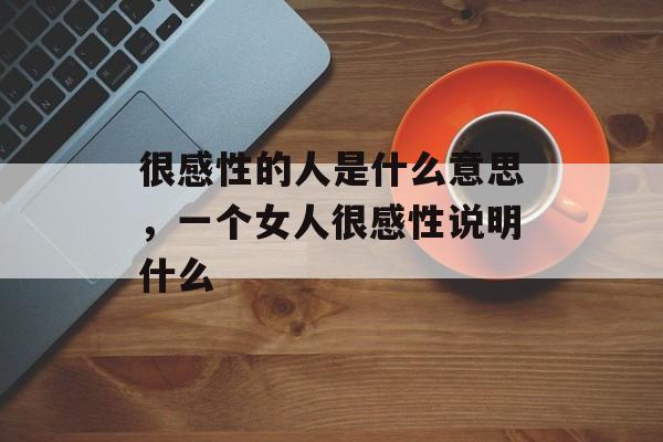 很感性的人是什么意思，一个女人很感性说明什么-第1张图片-