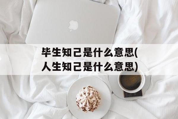 毕生知己是什么意思(人生知己是什么意思)-第1张图片-