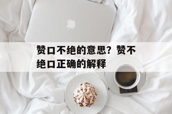赞口不绝的意思？赞不绝口正确的解释-第1张图片-