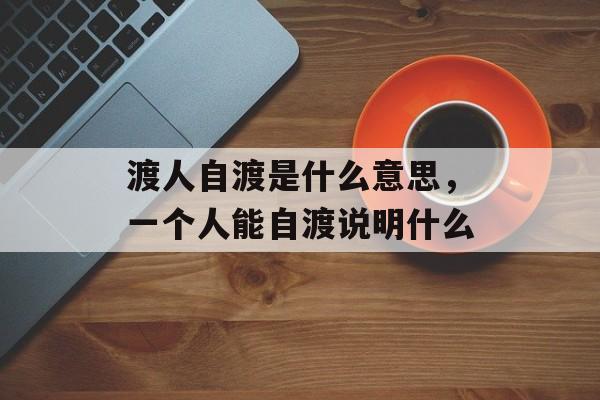 渡人自渡是什么意思，一个人能自渡说明什么-第1张图片-