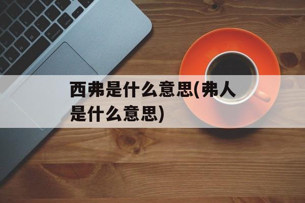 西弗是什么意思(弗人是什么意思)-第1张图片-