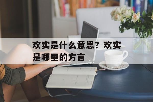 欢实是什么意思？欢实是哪里的方言-第1张图片-