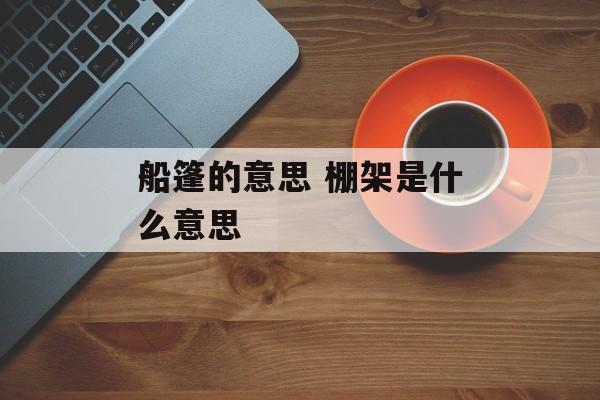 船篷的意思 棚架是什么意思-第1张图片-