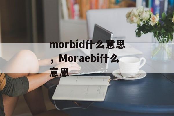 morbid什么意思，Moraebi什么意思-第1张图片-