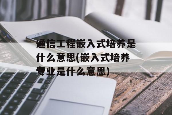 通信工程嵌入式培养是什么意思(嵌入式培养专业是什么意思)-第1张图片-