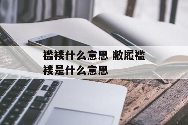 褴褛什么意思 敝履褴褛是什么意思-第1张图片-