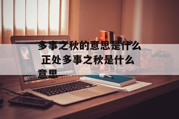 多事之秋的意思是什么 正处多事之秋是什么意思-第1张图片-