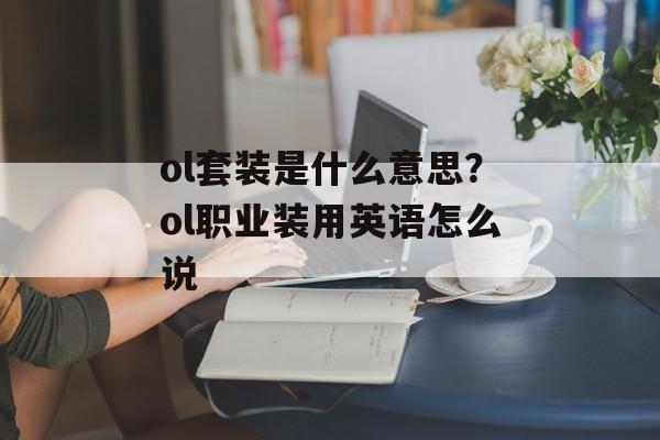 ol套装是什么意思？ol职业装用英语怎么说-第1张图片-