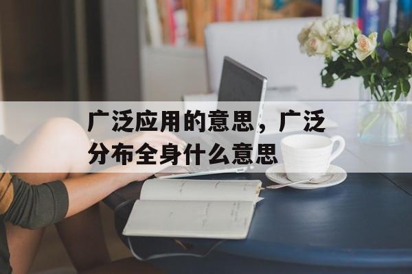 广泛应用的意思，广泛分布全身什么意思-第1张图片-