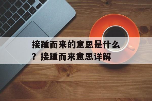 接踵而来的意思是什么？接踵而来意思详解-第1张图片-