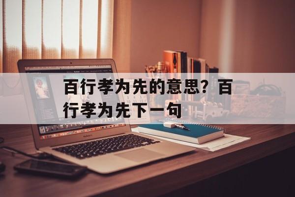 百行孝为先的意思？百行孝为先下一句-第1张图片-