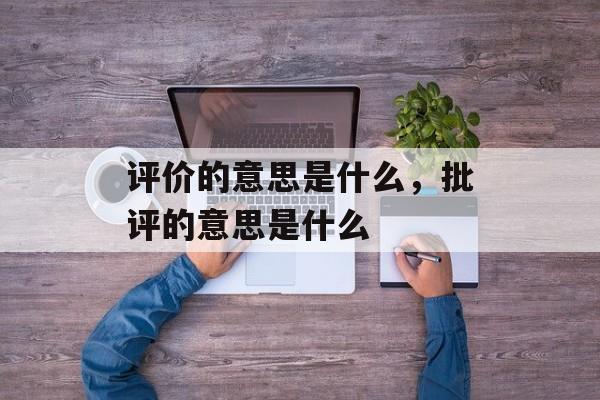 评价的意思是什么，批评的意思是什么-第1张图片-