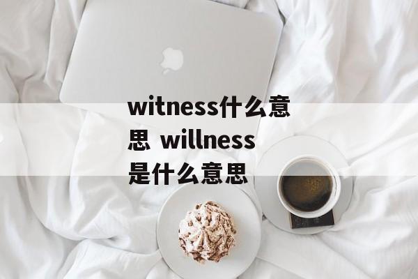 witness什么意思 willness是什么意思-第1张图片-