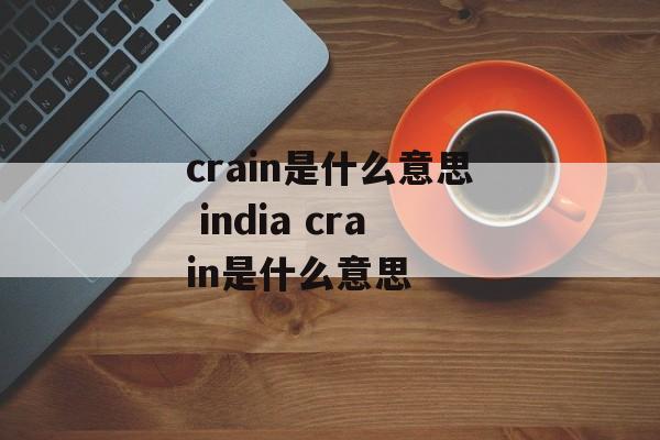 crain是什么意思 india crain是什么意思-第1张图片-