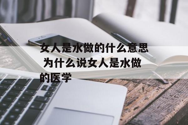 女人是水做的什么意思 为什么说女人是水做的医学-第1张图片-