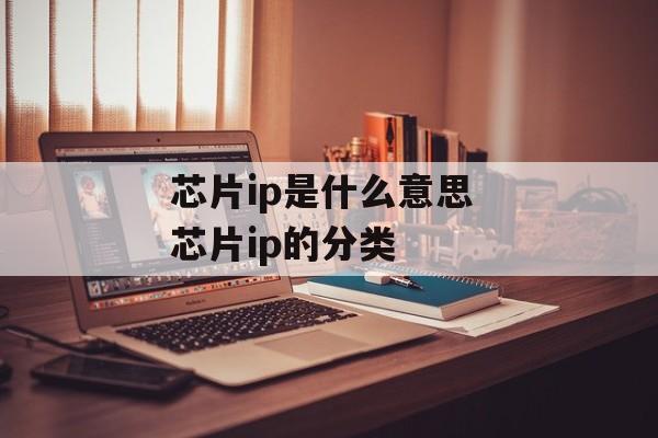 芯片ip是什么意思 芯片ip的分类-第1张图片-