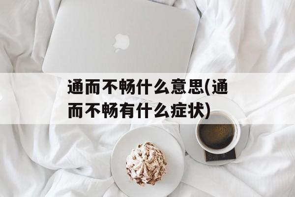 通而不畅什么意思(通而不畅有什么症状)-第1张图片-