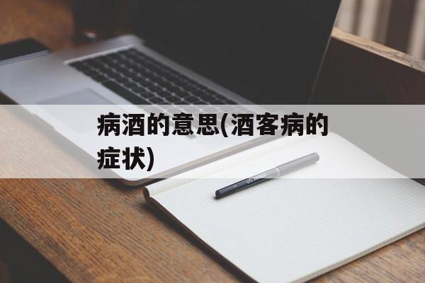病酒的意思(酒客病的症状)-第1张图片-