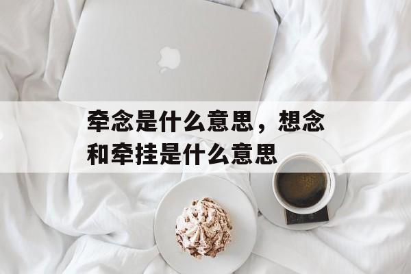牵念是什么意思，想念和牵挂是什么意思-第1张图片-