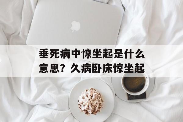 垂死病中惊坐起是什么意思？久病卧床惊坐起-第1张图片-
