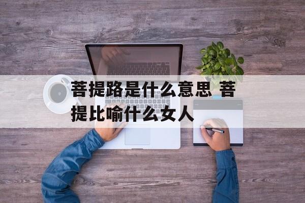菩提路是什么意思 菩提比喻什么女人-第1张图片-