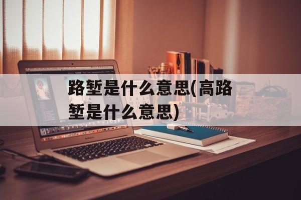 路堑是什么意思(高路堑是什么意思)-第1张图片-