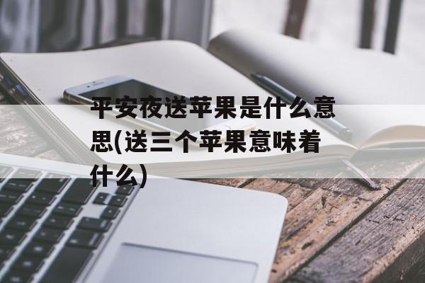 平安夜送苹果是什么意思(送三个苹果意味着什么)-第1张图片-