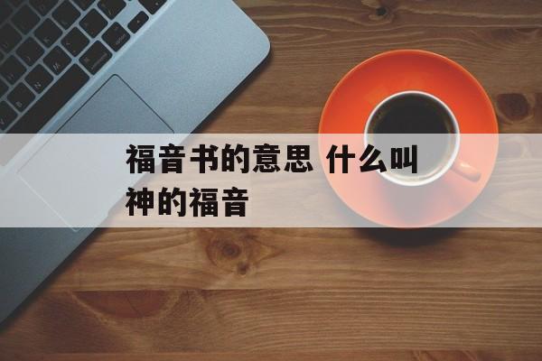 福音书的意思 什么叫神的福音-第1张图片-