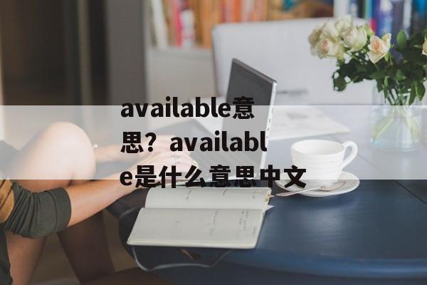 available意思？available是什么意思中文-第1张图片-