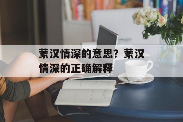 蒙汉情深的意思？蒙汉情深的正确解释-第1张图片-