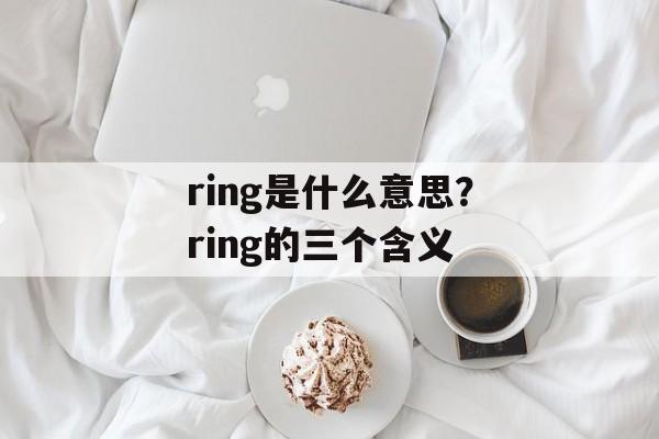 ring是什么意思？ring的三个含义-第1张图片-