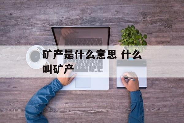 矿产是什么意思 什么叫矿产-第1张图片-
