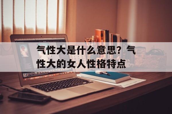 气性大是什么意思？气性大的女人性格特点-第1张图片-
