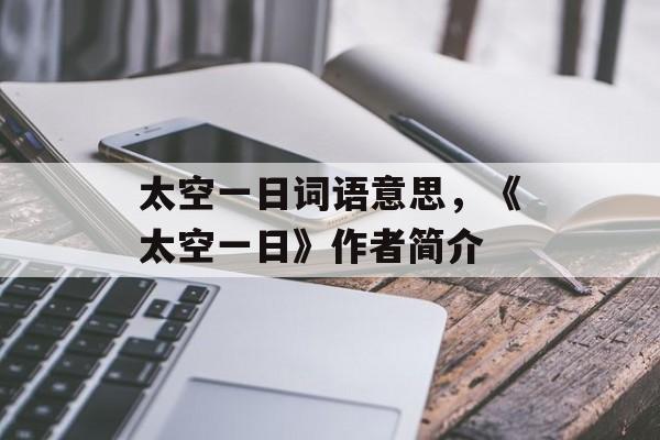 太空一日词语意思，《太空一日》作者简介-第1张图片-