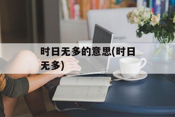 时日无多的意思(时日无多)-第1张图片-
