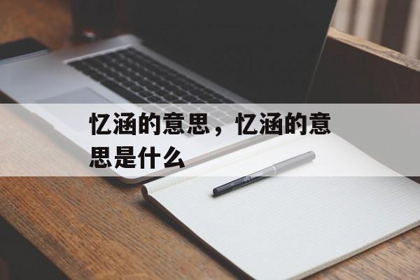 忆涵的意思，忆涵的意思是什么-第1张图片-