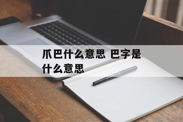 爪巴什么意思 巴字是什么意思-第1张图片-
