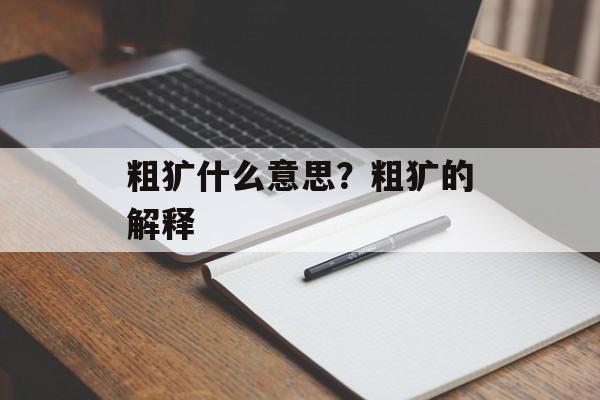 粗犷什么意思？粗犷的解释-第1张图片-