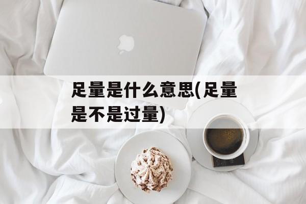 足量是什么意思(足量是不是过量)-第1张图片-