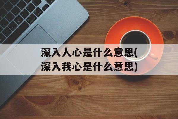 深入人心是什么意思(深入我心是什么意思)-第1张图片-