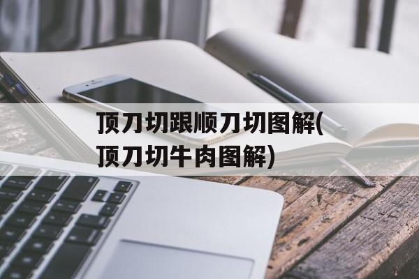 顶刀切跟顺刀切图解(顶刀切牛肉图解)-第1张图片-