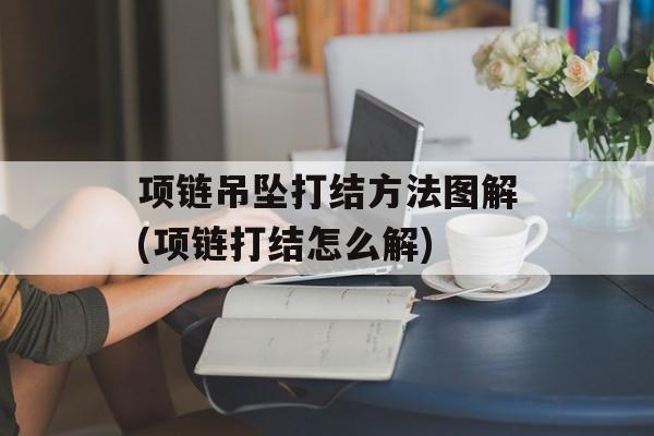 项链吊坠打结方法图解(项链打结怎么解)-第1张图片-