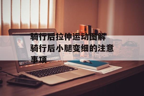 骑行后拉伸运动图解 骑行后小腿变细的注意事项-第1张图片-