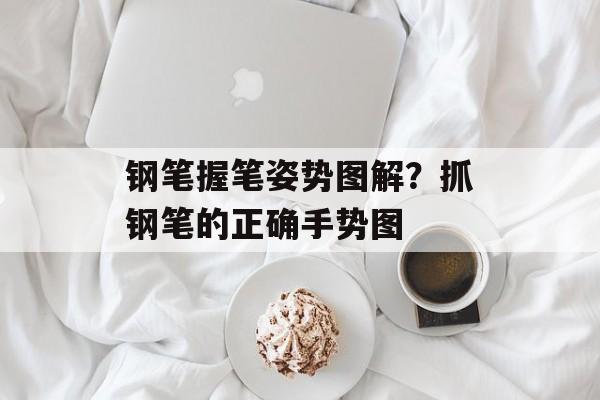 钢笔握笔姿势图解？抓钢笔的正确手势图-第1张图片-