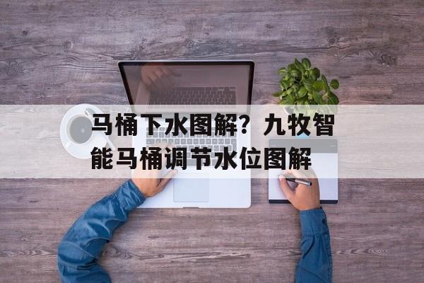 马桶下水图解？九牧智能马桶调节水位图解-第1张图片-
