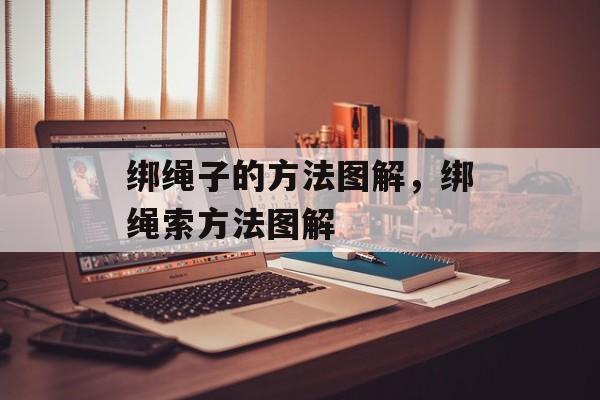 绑绳子的方法图解，绑绳索方法图解-第1张图片-