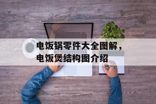 电饭锅零件大全图解，电饭煲结构图介绍-第1张图片-
