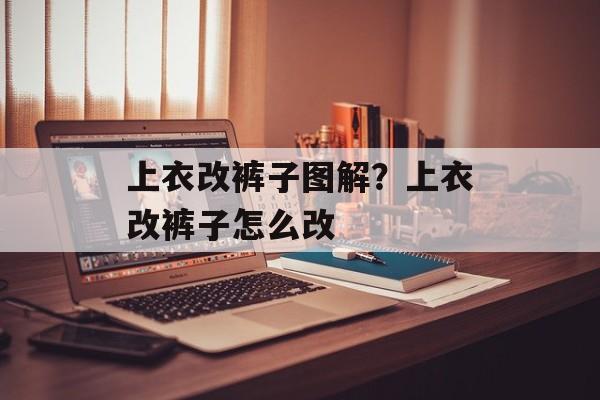 上衣改裤子图解？上衣改裤子怎么改-第1张图片-