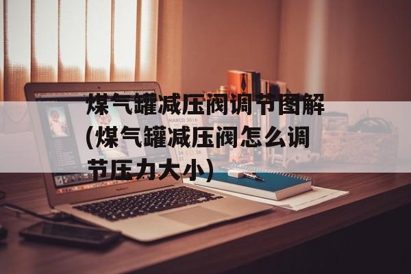煤气罐减压阀调节图解(煤气罐减压阀怎么调节压力大小)-第1张图片-