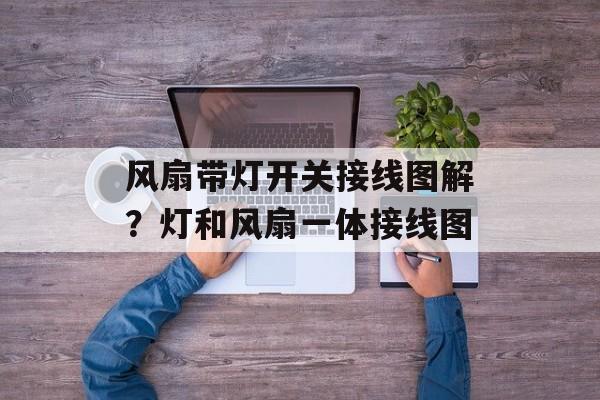 风扇带灯开关接线图解？灯和风扇一体接线图-第1张图片-